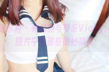 PDL潘多拉 - 体操服与可乐Vicky：私拍图片中的那些微妙瞬间