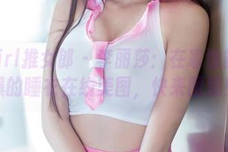 TuiGirl推女郎 - 李丽莎：在家也能美到爆的睡衣在线美图，快来围观！
