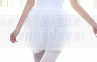 Xiuren秀人网 - 谢小蒽短裙，高清下载，穿越光与影的诱惑！
