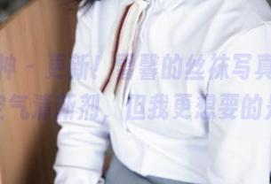 梦丝女神 - 更新！雪馨的丝袜写真，清新得像空气清新剂，但我更想要的是她！