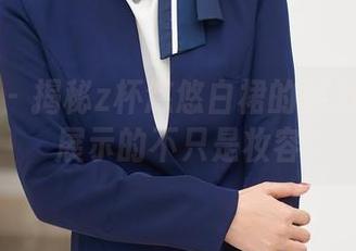 秀人网 - 揭秘z杯悠悠白裙的魅力：原图展示的不只是妆容